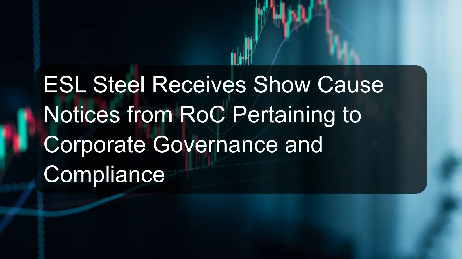 ESL Steel Receives Show Cause Notices from RoC Pertaining to Corporate Governance and Compliance