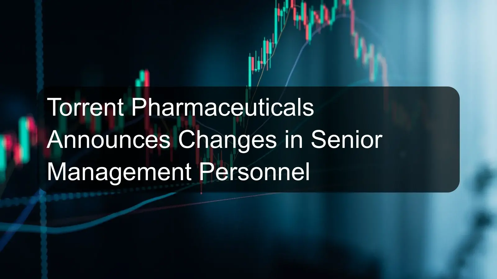 Torrent Pharmaceuticals Announces Changes in Senior Management Personnel