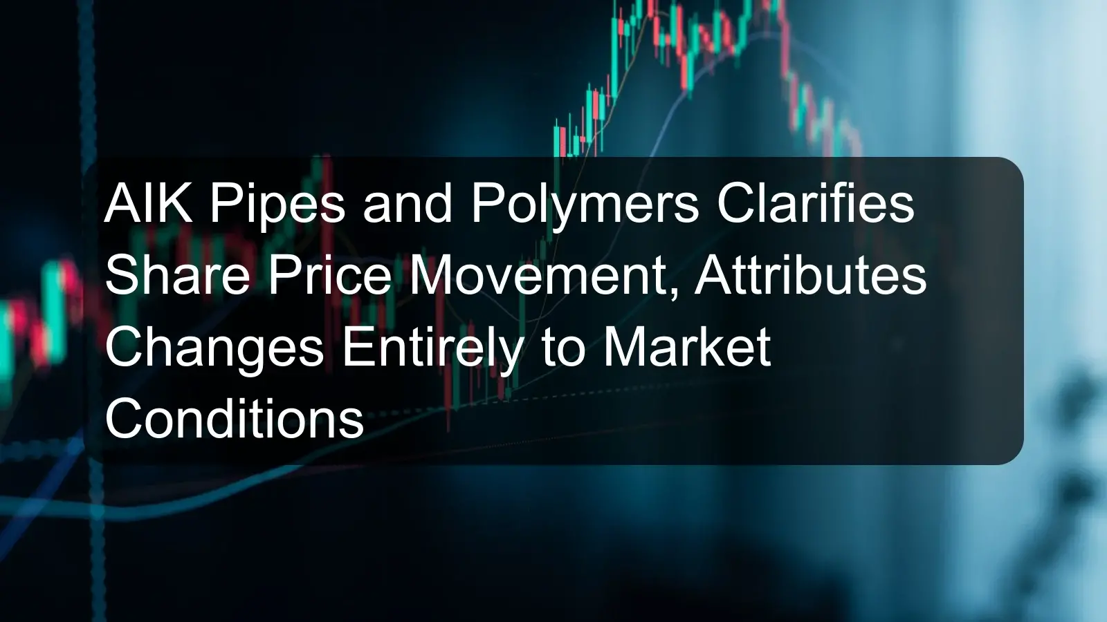 AIK Pipes and Polymers Clarifies Share Price Movement, Attributes Changes Entirely to Market Conditions AIK Pipes and Polymers Clarifies Share Price Movement, Attributes Changes Entirely to Market Conditions