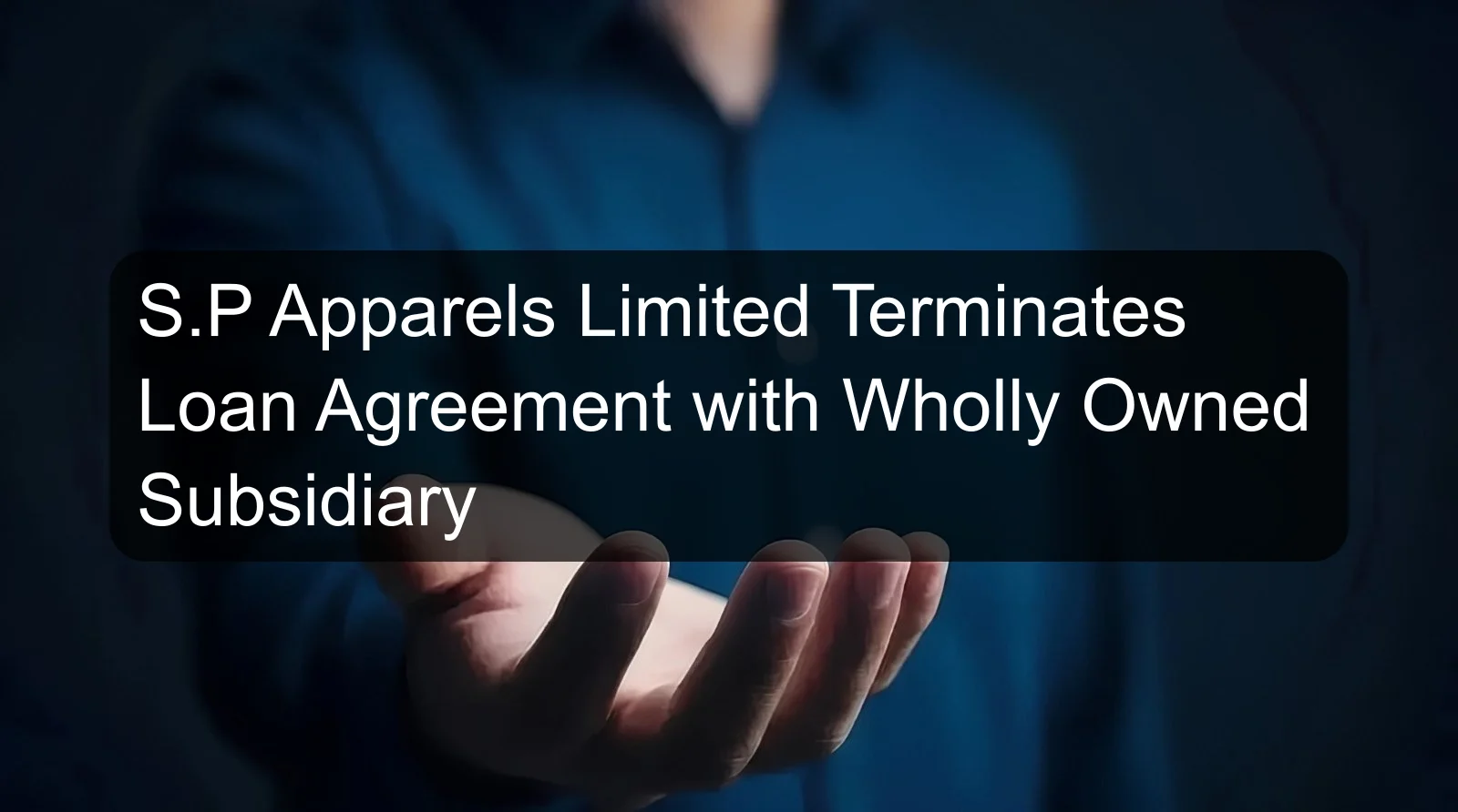 S.P Apparels Limited Terminates Loan Agreement with Wholly Owned Subsidiary S.P Apparels Limited Terminates Loan Agreement with Wholly Owned Subsidiary