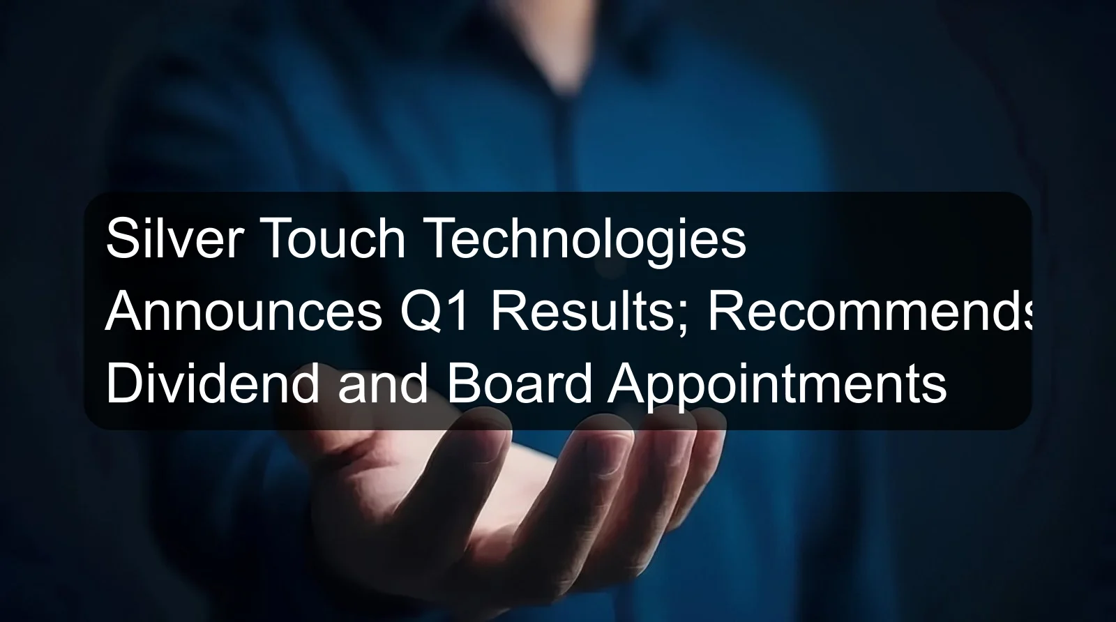 Silver Touch Technologies Announces Q1 Results; Recommends Dividend and Board Appointments