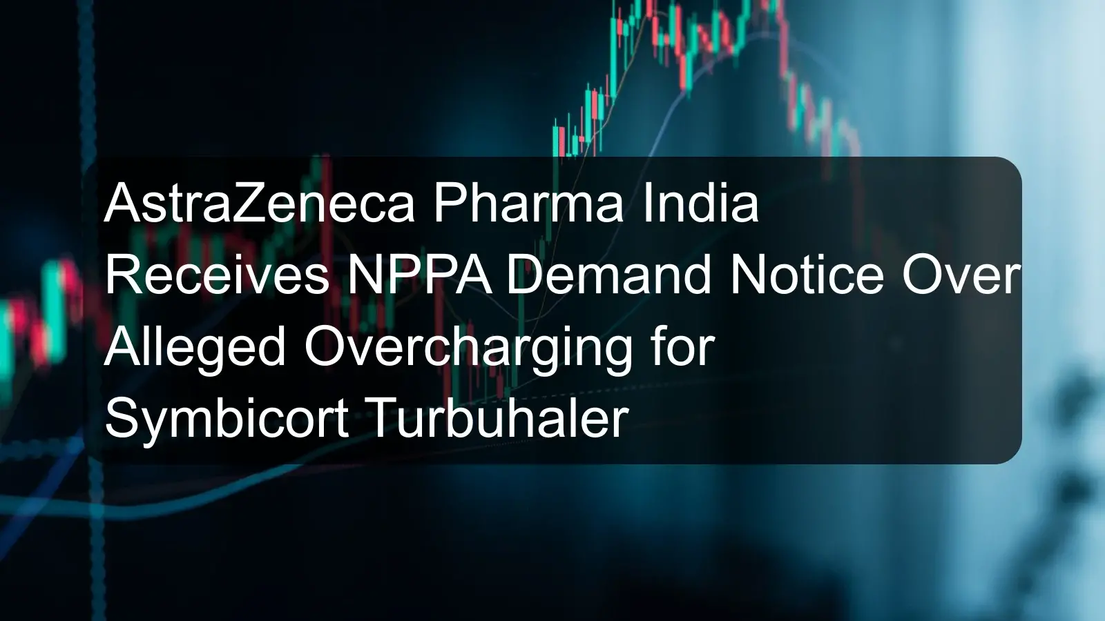 AstraZeneca Pharma India Receives NPPA Demand Notice Over Alleged Overcharging for Symbicort Turbuhaler AstraZeneca Pharma India Receives NPPA Demand Notice Over Alleged Overcharging for Symbicort Turbuhaler