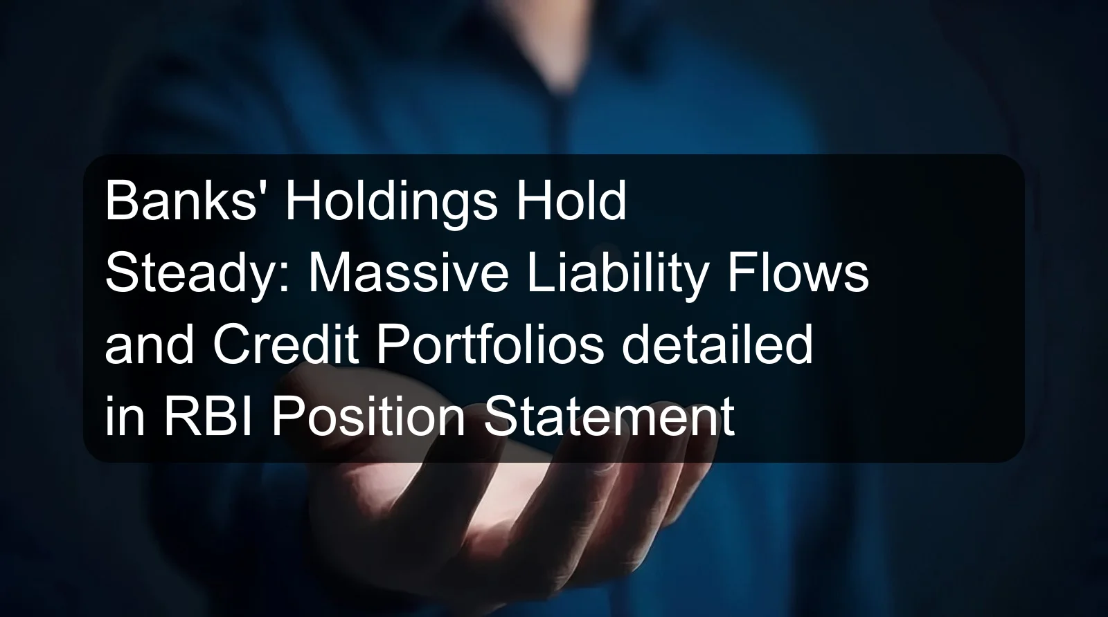 Banks' Holdings Hold Steady: Massive Liability Flows and Credit Portfolios detailed in RBI Position Statement