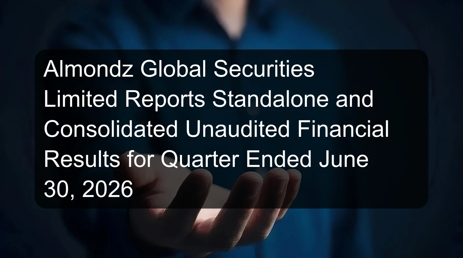 Almondz Global Securities Limited Reports Standalone and Consolidated Unaudited Financial Results for Quarter Ended June 30, 2026