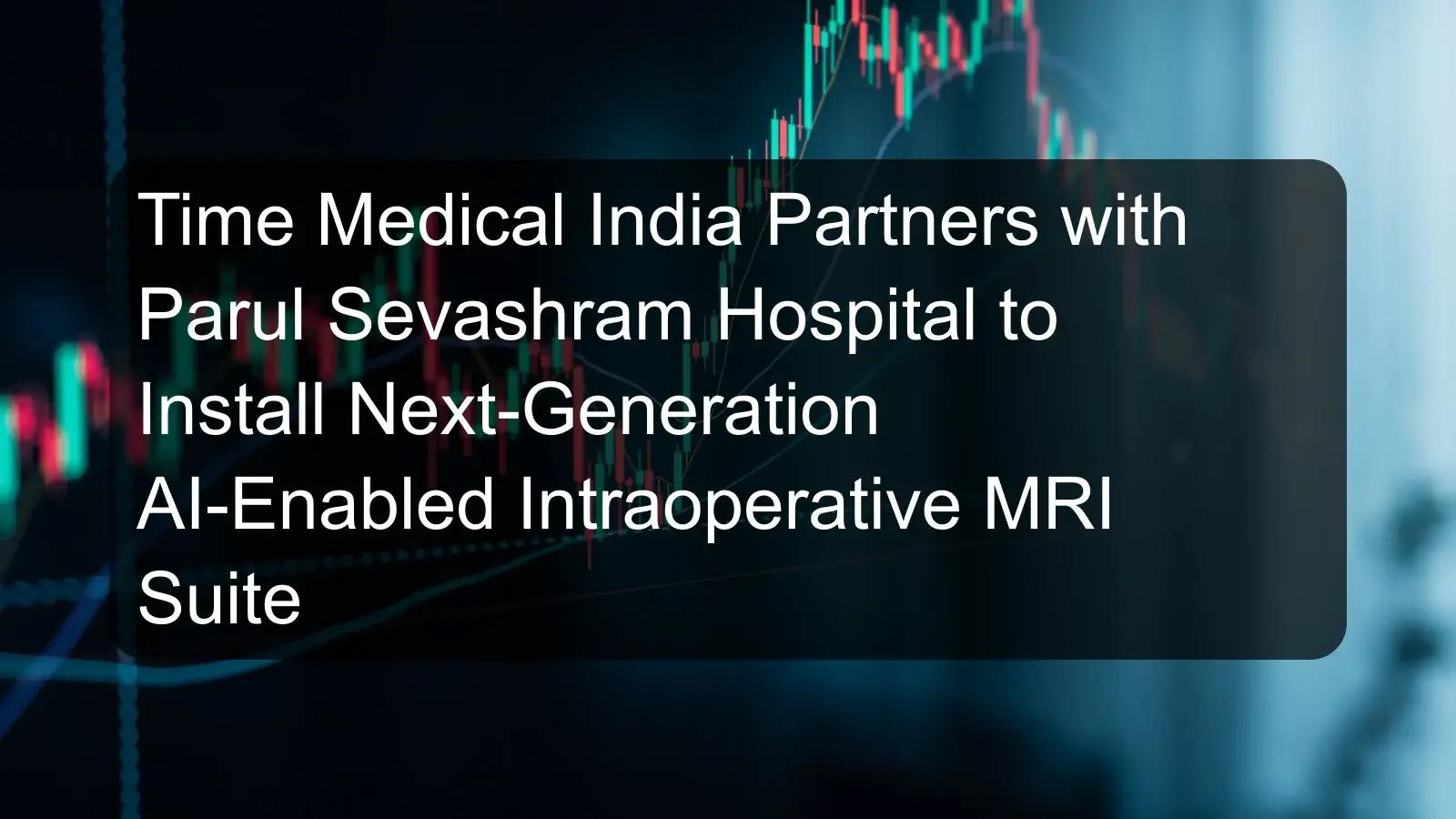 Time Medical India Partners with Parul Sevashram Hospital to Install Next-Generation AI-Enabled Intraoperative MRI Suite Time Medical India Partners with Parul Sevashram Hospital to Install Next-Generation AI-Enabled Intraoperative MRI Suite