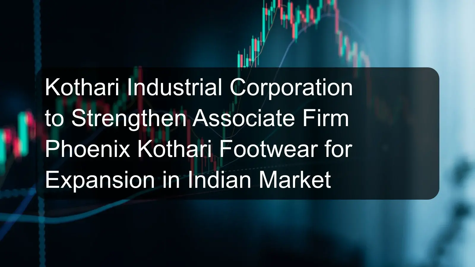 Kothari Industrial Corporation to Strengthen Associate Firm Phoenix Kothari Footwear for Expansion in Indian Market