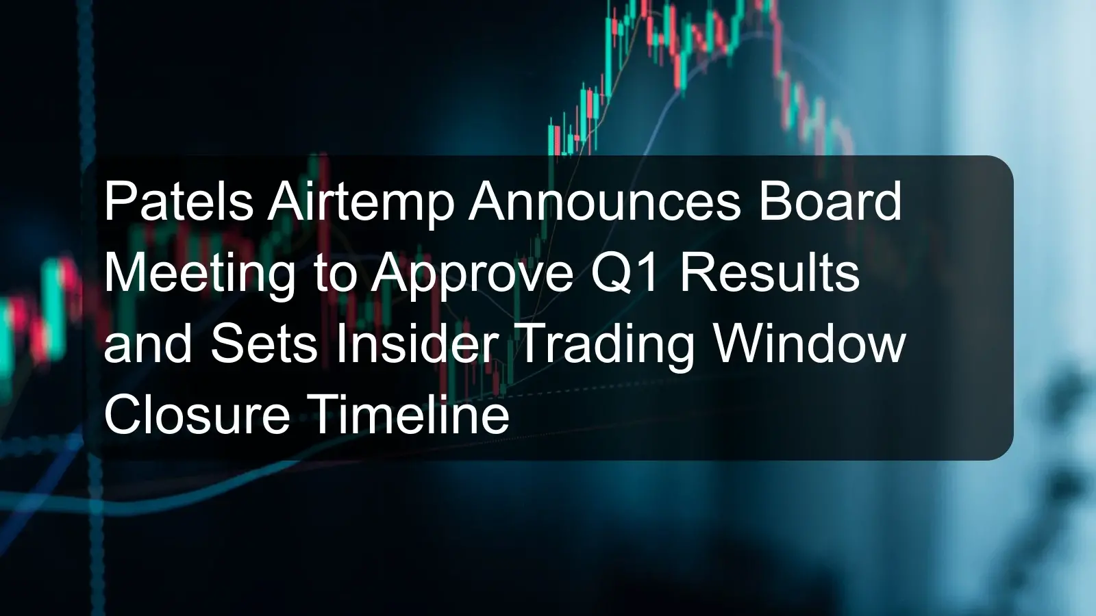 Patels Airtemp Announces Board Meeting to Approve Q1 Results and Sets Insider Trading Window Closure Timeline Patels Airtemp Announces Board Meeting to Approve Q1 Results and Sets Insider Trading Window Closure Timeline