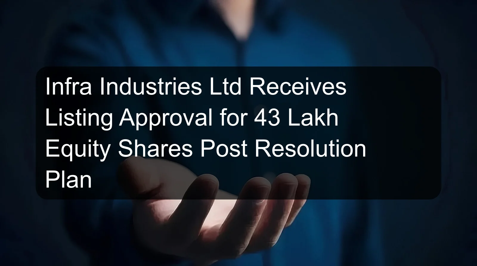 Infra Industries Ltd Receives Listing Approval for 43 Lakh Equity Shares Post Resolution Plan