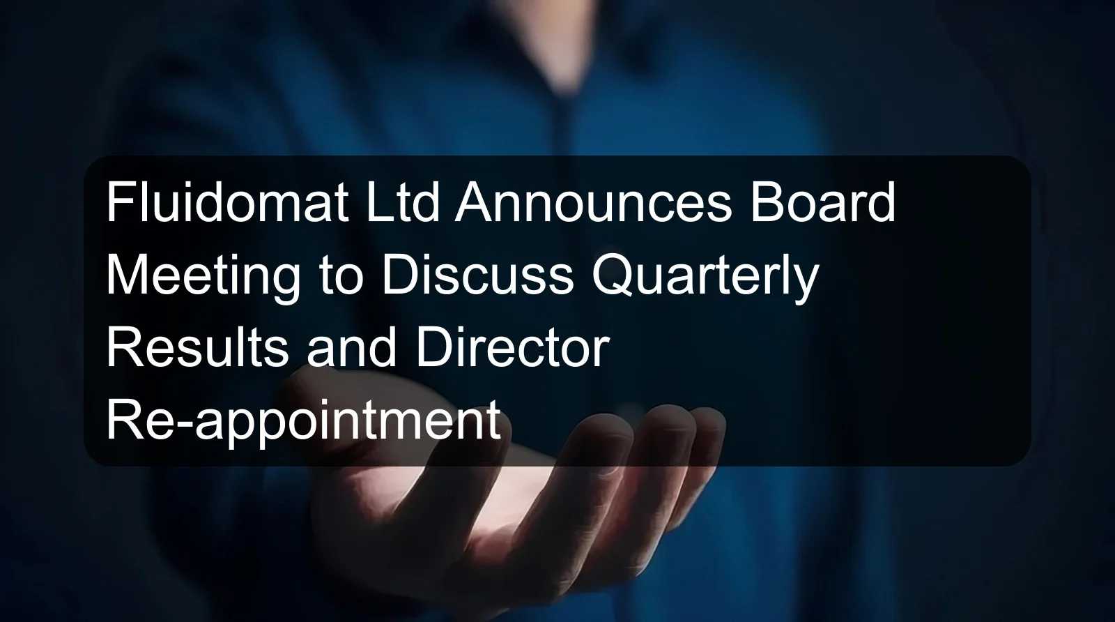 Fluidomat Ltd Announces Board Meeting to Discuss Quarterly Results and Director Re-appointment Fluidomat Ltd Announces Board Meeting to Discuss Quarterly Results and Director Re-appointment