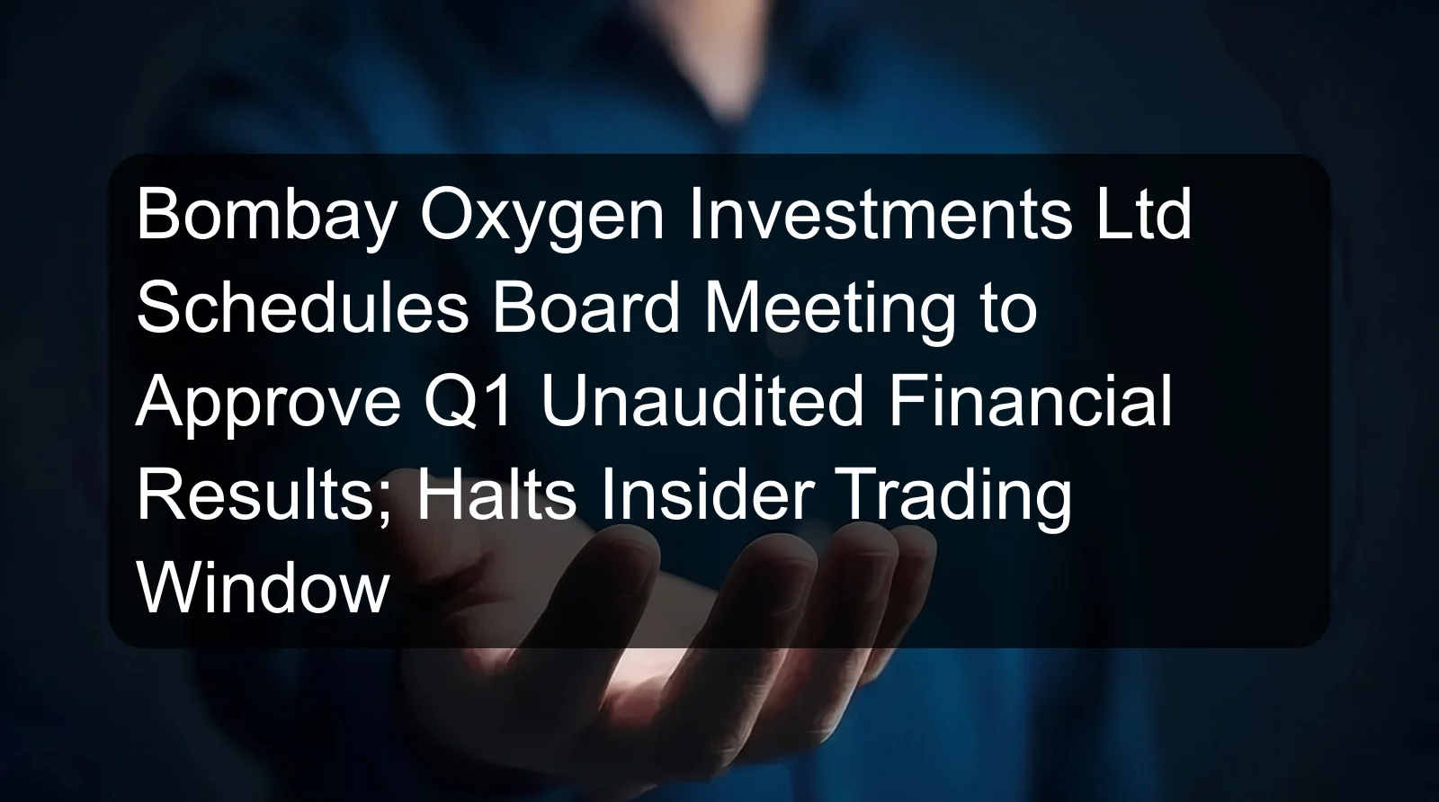 Bombay Oxygen Investments Ltd Schedules Board Meeting to Approve Q1 Unaudited Financial Results; Halts Insider Trading Window Bombay Oxygen Investments Ltd Schedules Board Meeting to Approve Q1 Unaudited Financial Results; Halts Insider Trading Window