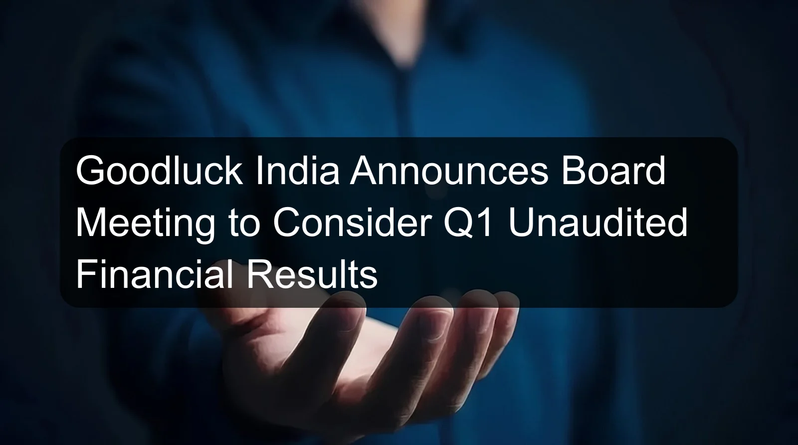 Goodluck India Announces Board Meeting to Consider Q1 Unaudited Financial Results Goodluck India Announces Board Meeting to Consider Q1 Unaudited Financial Results