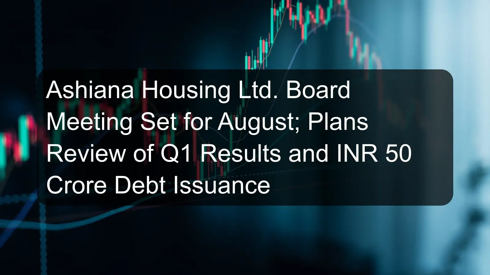 Ashiana Housing Ltd. Board Meeting Set for August; Plans Review of Q1 Results and INR 50 Crore Debt Issuance Ashiana Housing Ltd. Board Meeting Set for August; Plans Review of Q1 Results and INR 50 Crore Debt Issuance