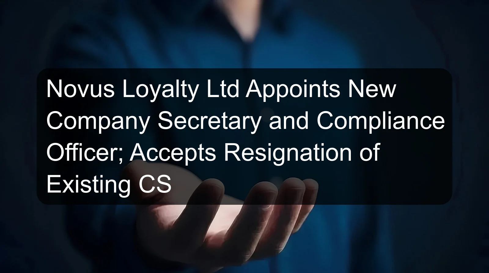 Novus Loyalty Ltd Appoints New Company Secretary and Compliance Officer; Accepts Resignation of Existing CS Novus Loyalty Ltd Appoints New Company Secretary and Compliance Officer; Accepts Resignation of Existing CS