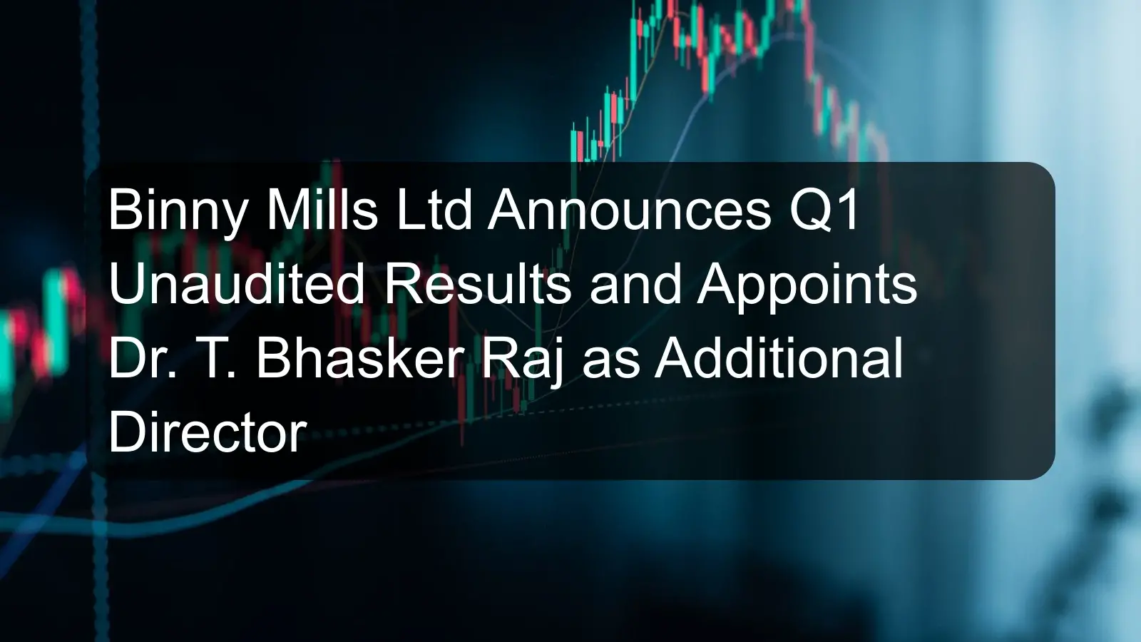 Binny Mills Ltd Announces Q1 Unaudited Results and Appoints Dr. T. Bhasker Raj as Additional Director