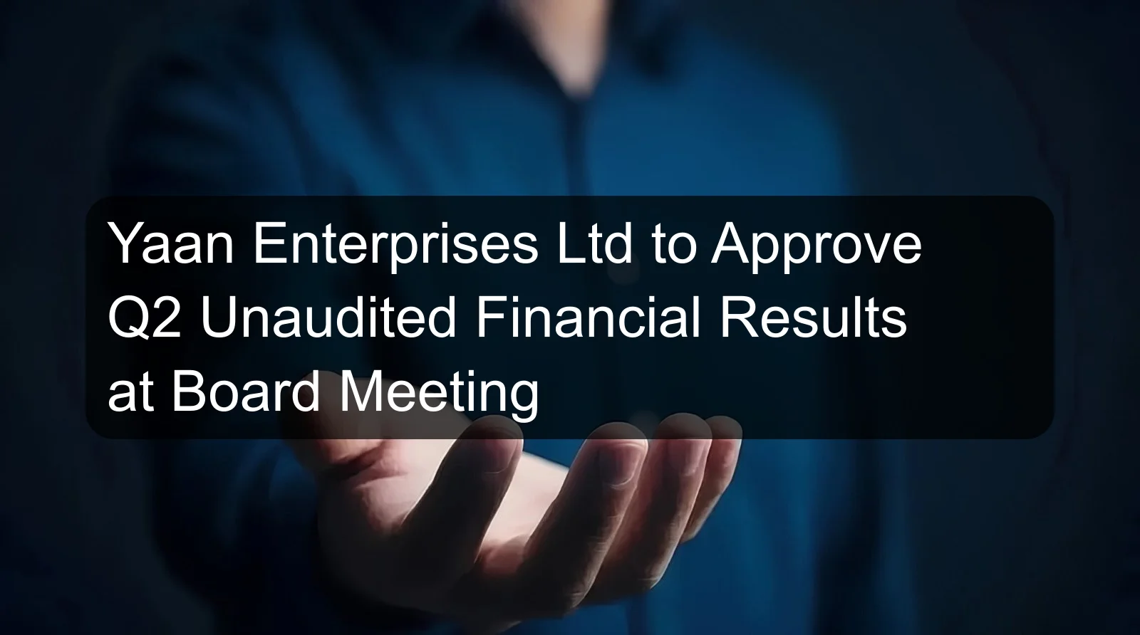 Yaan Enterprises Ltd to Approve Q2 Unaudited Financial Results at Board Meeting