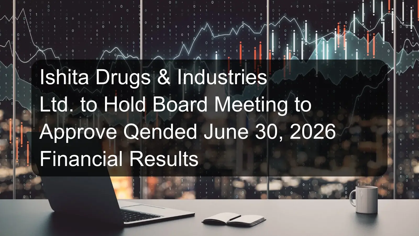 Ishita Drugs & Industries Ltd. to Hold Board Meeting to Approve Qended June 30, 2026 Financial Results Ishita Drugs & Industries Ltd. to Hold Board Meeting to Approve Qended June 30, 2026 Financial Results