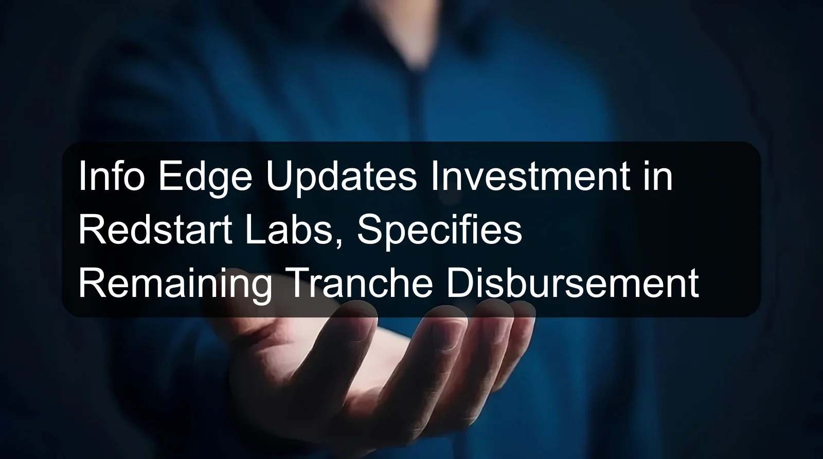 Info Edge Updates Investment in Redstart Labs, Specifies Remaining Tranche Disbursement Info Edge Updates Investment in Redstart Labs, Specifies Remaining Tranche Disbursement