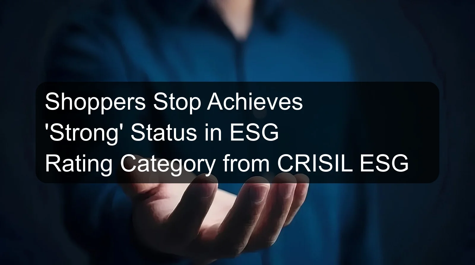 Shoppers Stop Achieves 'Strong' Status in ESG Rating Category from CRISIL ESG Shoppers Stop Achieves 'Strong' Status in ESG Rating Category from CRISIL ESG