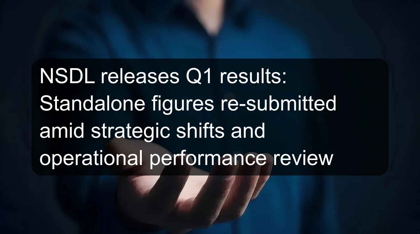 NSDL releases Q1 results: Standalone figures re-submitted amid strategic shifts and operational performance review