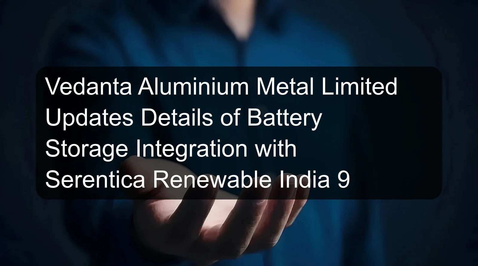 Vedanta Aluminium Metal Limited Updates Details of Battery Storage Integration with Serentica Renewable India 9