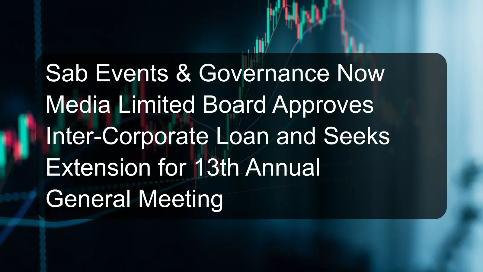 Sab Events & Governance Now Media Limited Board Approves Inter-Corporate Loan and Seeks Extension for 13th Annual General Meeting Sab Events & Governance Now Media Limited Board Approves Inter-Corporate Loan and Seeks Extension for 13th Annual General Meeting