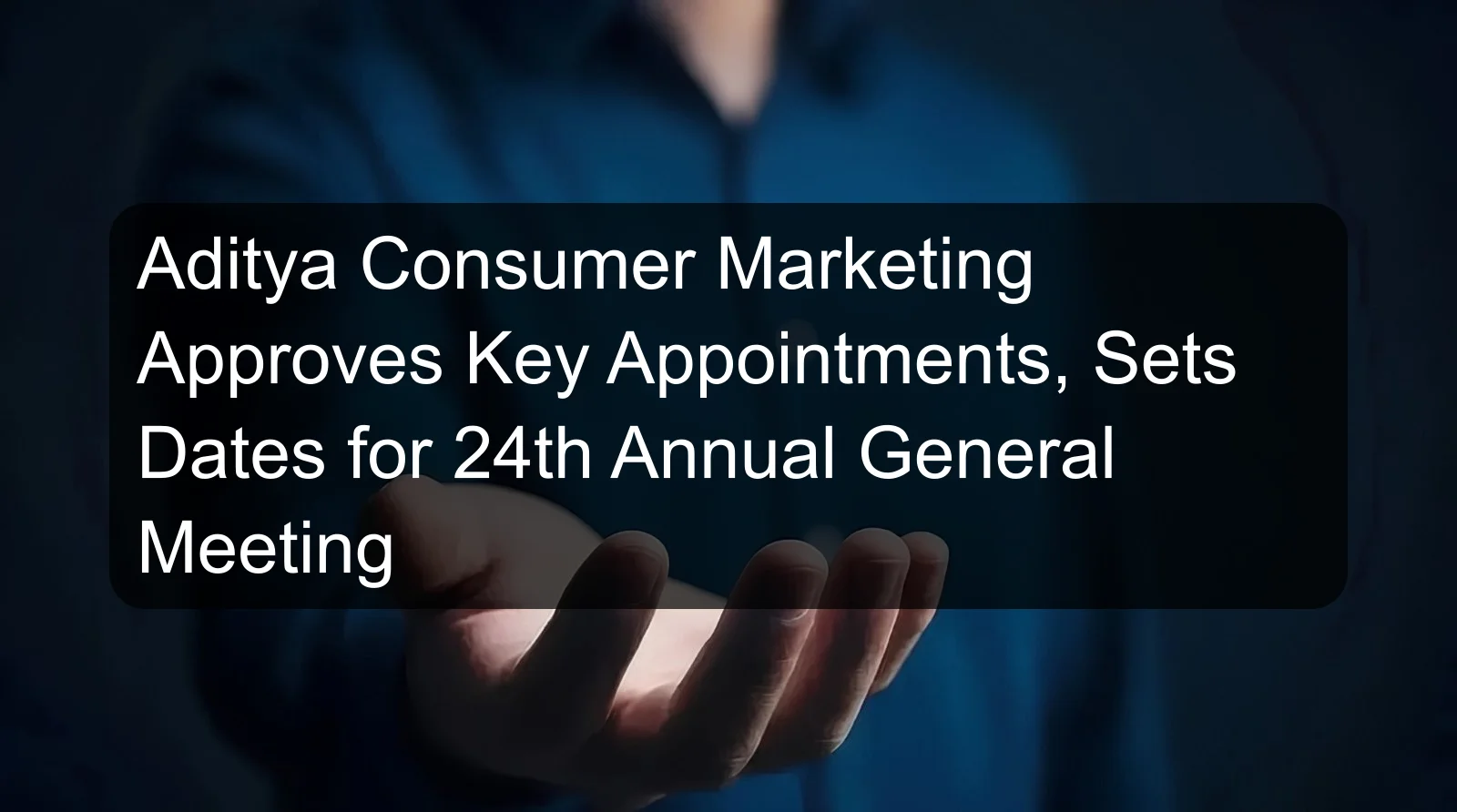Aditya Consumer Marketing Approves Key Appointments, Sets Dates for 24th Annual General Meeting Aditya Consumer Marketing Approves Key Appointments, Sets Dates for 24th Annual General Meeting
