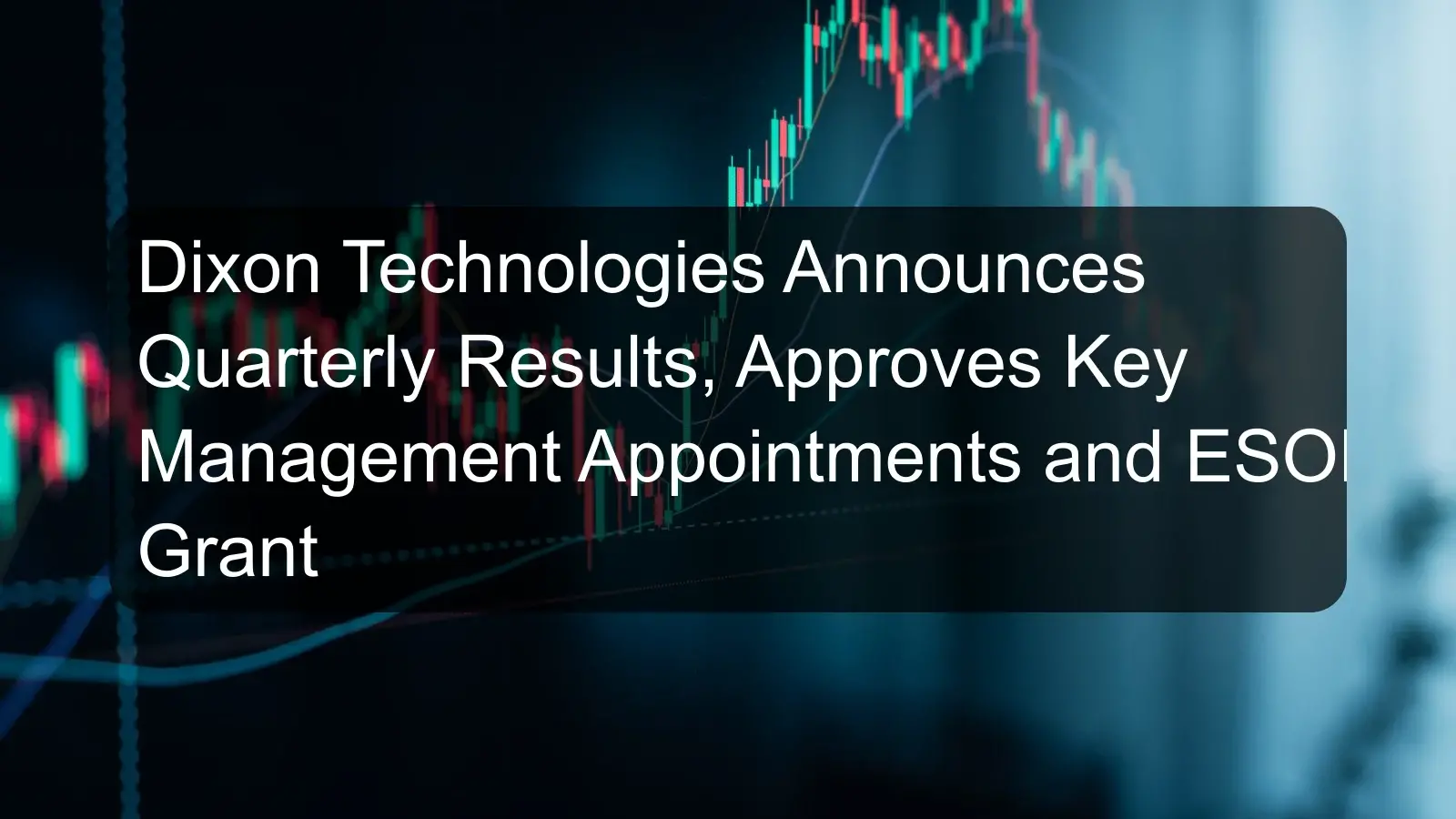 Dixon Technologies Announces Quarterly Results, Approves Key Management Appointments and ESOP Grant Dixon Technologies Announces Quarterly Results, Approves Key Management Appointments and ESOP Grant