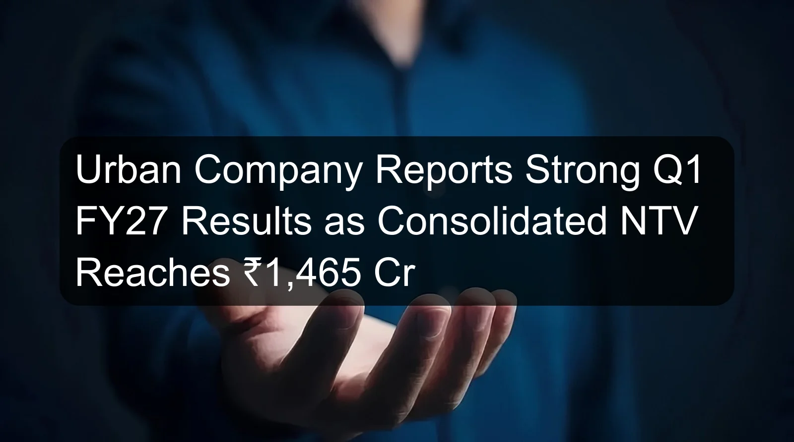Urban Company Reports Strong Q1 FY27 Results as Consolidated NTV Reaches ₹1,465 Cr Urban Company Reports Strong Q1 FY27 Results as Consolidated NTV Reaches ₹1,465 Cr
