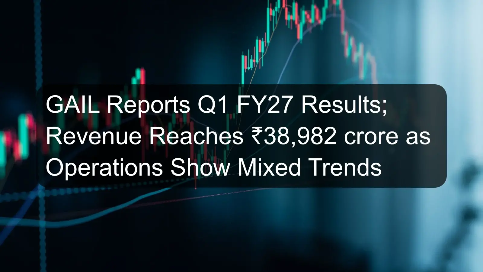 GAIL Reports Q1 FY27 Results; Revenue Reaches ₹38,982 crore as Operations Show Mixed Trends GAIL Reports Q1 FY27 Results; Revenue Reaches ₹38,982 crore as Operations Show Mixed Trends
