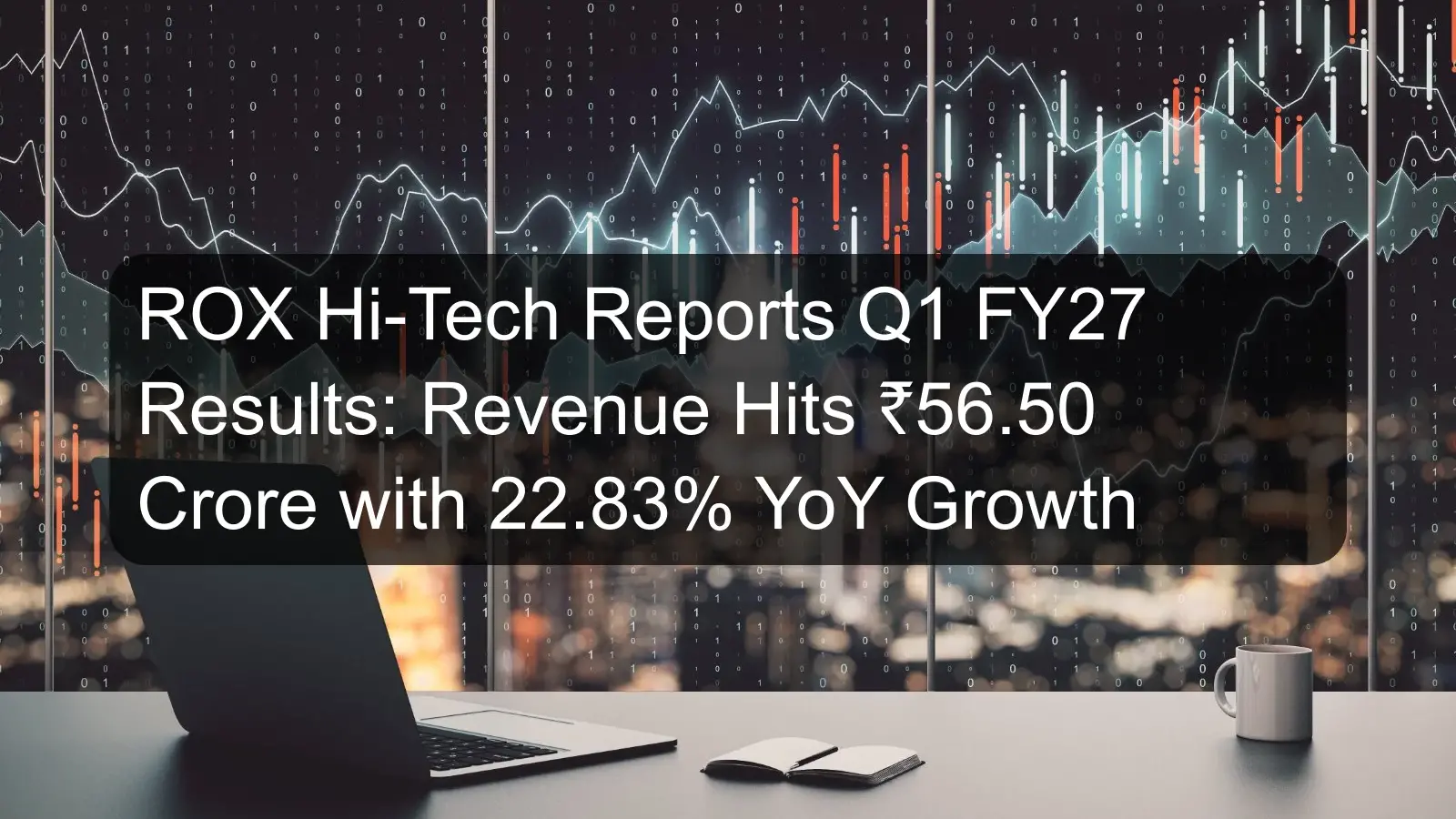 ROX Hi-Tech Reports Q1 FY27 Results: Revenue Hits ₹56.50 Crore with 22.83% YoY Growth ROX Hi-Tech Reports Q1 FY27 Results: Revenue Hits ₹56.50 Crore with 22.83% YoY Growth
