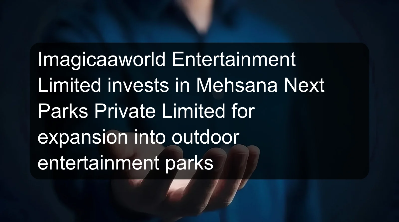 Imagicaaworld Entertainment Limited invests in Mehsana Next Parks Private Limited for expansion into outdoor entertainment parks Imagicaaworld Entertainment Limited invests in Mehsana Next Parks Private Limited for expansion into outdoor entertainment parks