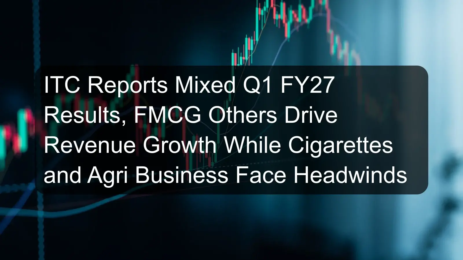 ITC Reports Mixed Q1 FY27 Results, FMCG Others Drive Revenue Growth While Cigarettes and Agri Business Face Headwinds