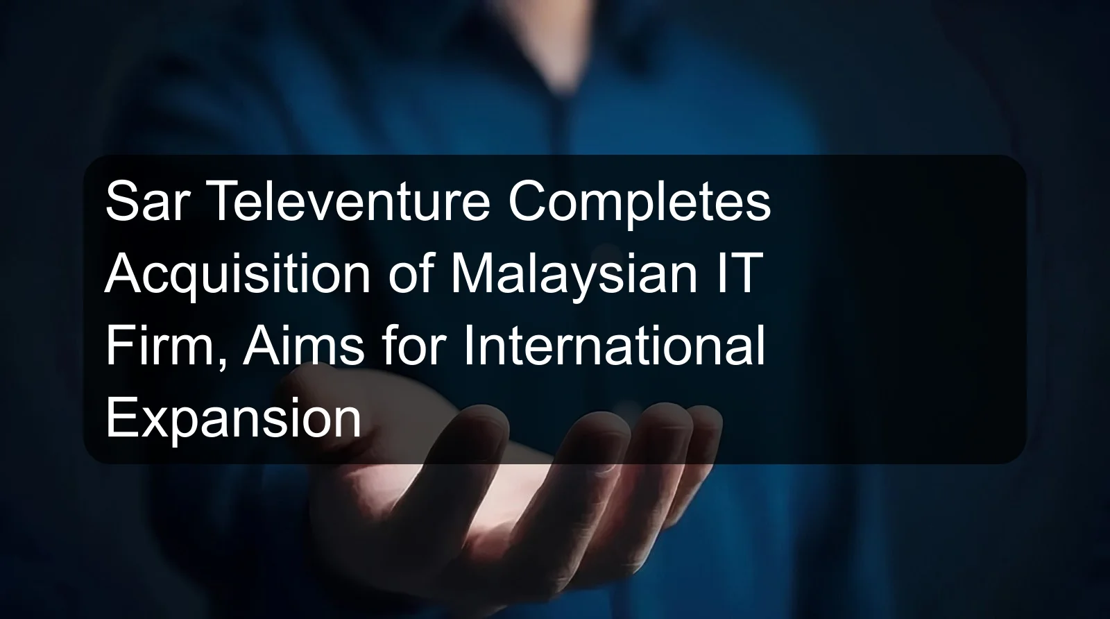 Sar Televenture Completes Acquisition of Malaysian IT Firm, Aims for International Expansion