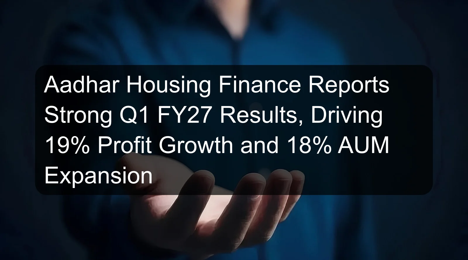 Aadhar Housing Finance Reports Strong Q1 FY27 Results, Driving 19% Profit Growth and 18% AUM Expansion Aadhar Housing Finance Reports Strong Q1 FY27 Results, Driving 19% Profit Growth and 18% AUM Expansion