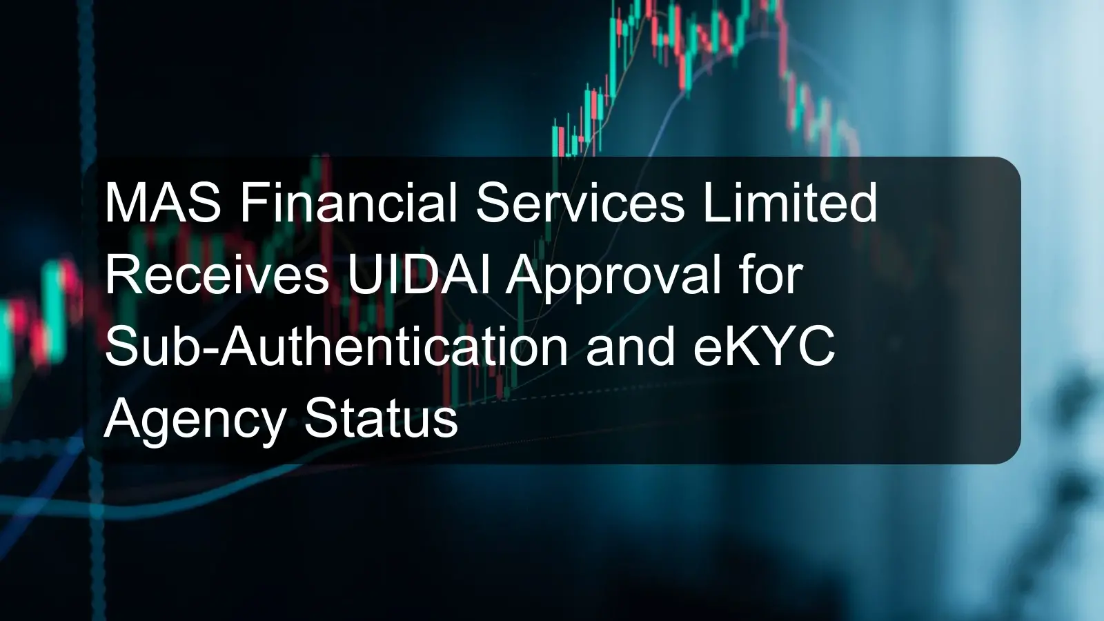 MAS Financial Services Limited Receives UIDAI Approval for Sub-Authentication and eKYC Agency Status