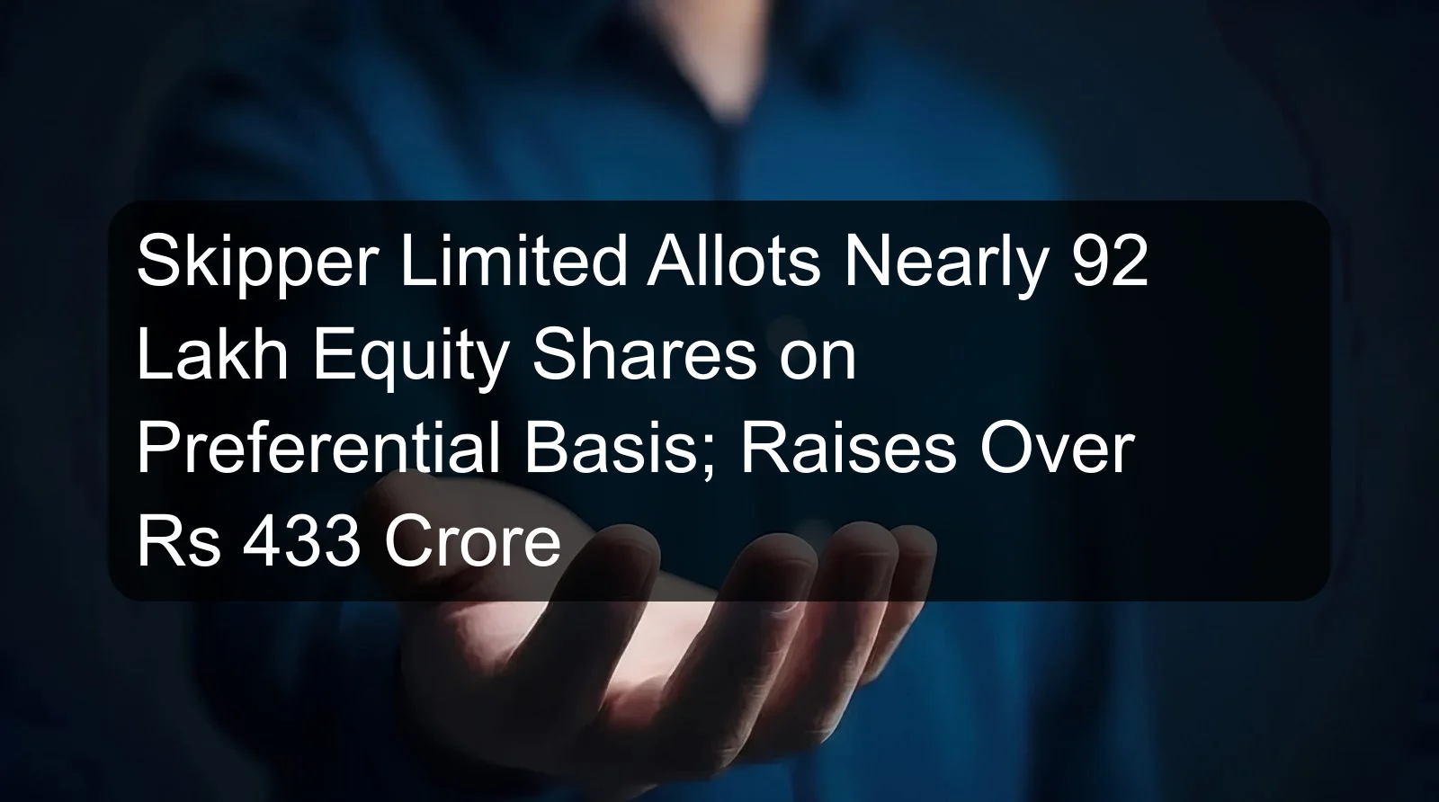 Skipper Limited Allots Nearly 92 Lakh Equity Shares on Preferential Basis; Raises Over Rs 433 Crore