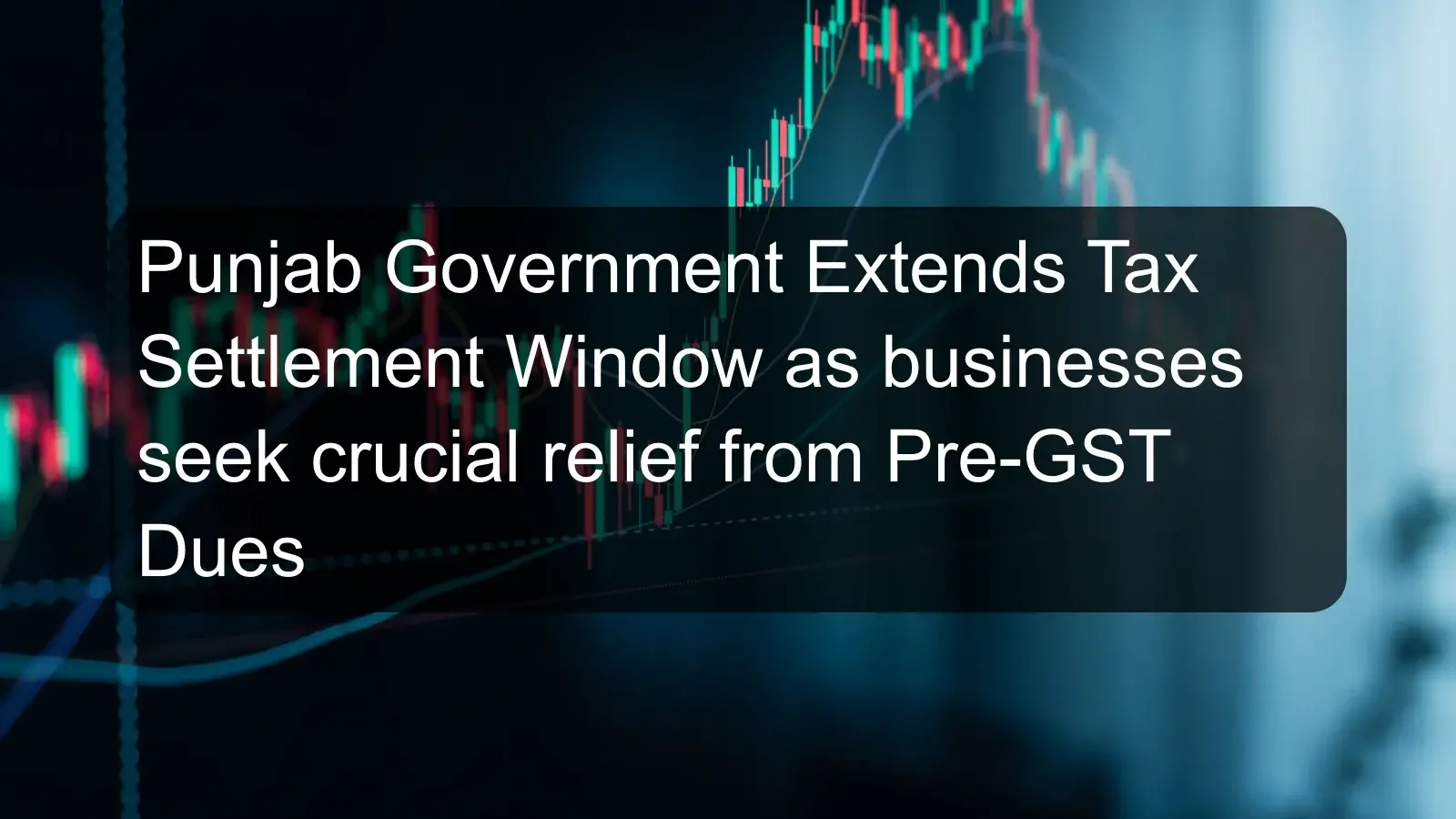 Punjab Government Extends Tax Settlement Window as businesses seek crucial relief from Pre-GST Dues