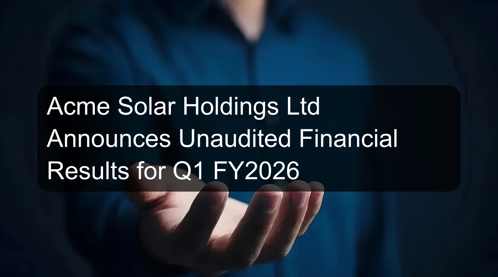 Acme Solar Holdings Ltd Announces Unaudited Financial Results for Q1 FY2026 Acme Solar Holdings Ltd Announces Unaudited Financial Results for Q1 FY2026