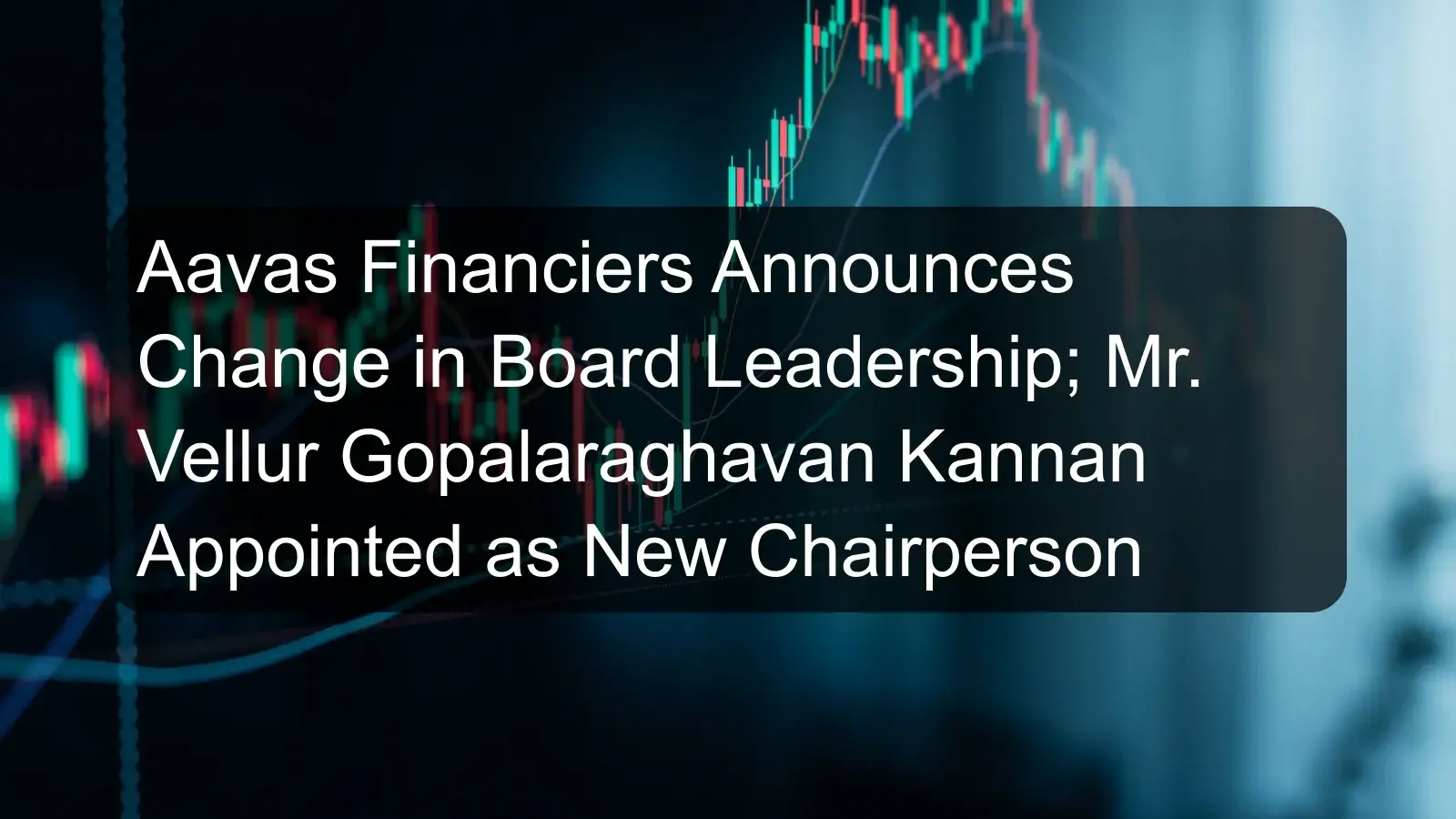 Aavas Financiers Announces Change in Board Leadership; Mr. Vellur Gopalaraghavan Kannan Appointed as New Chairperson