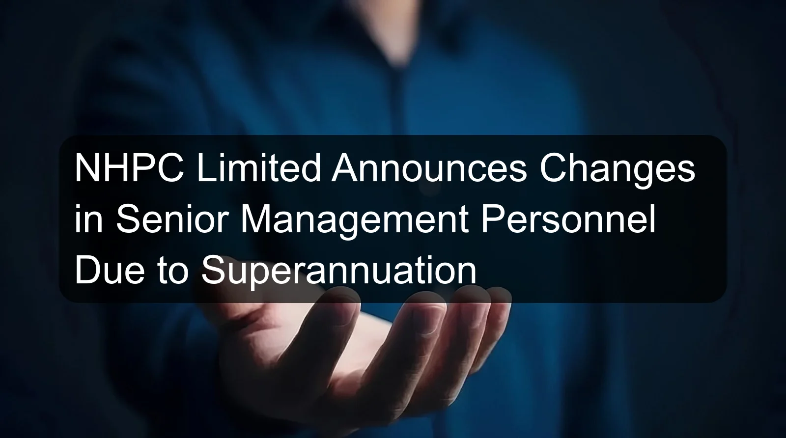 NHPC Limited Announces Changes in Senior Management Personnel Due to Superannuation