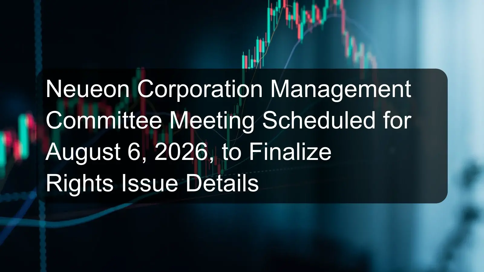 Neueon Corporation Management Committee Meeting Scheduled for August 6, 2026, to Finalize Rights Issue Details