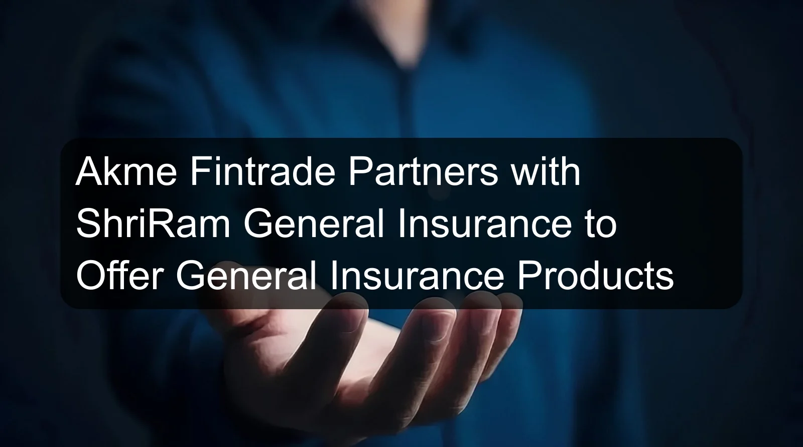 Akme Fintrade Partners with ShriRam General Insurance to Offer General Insurance Products