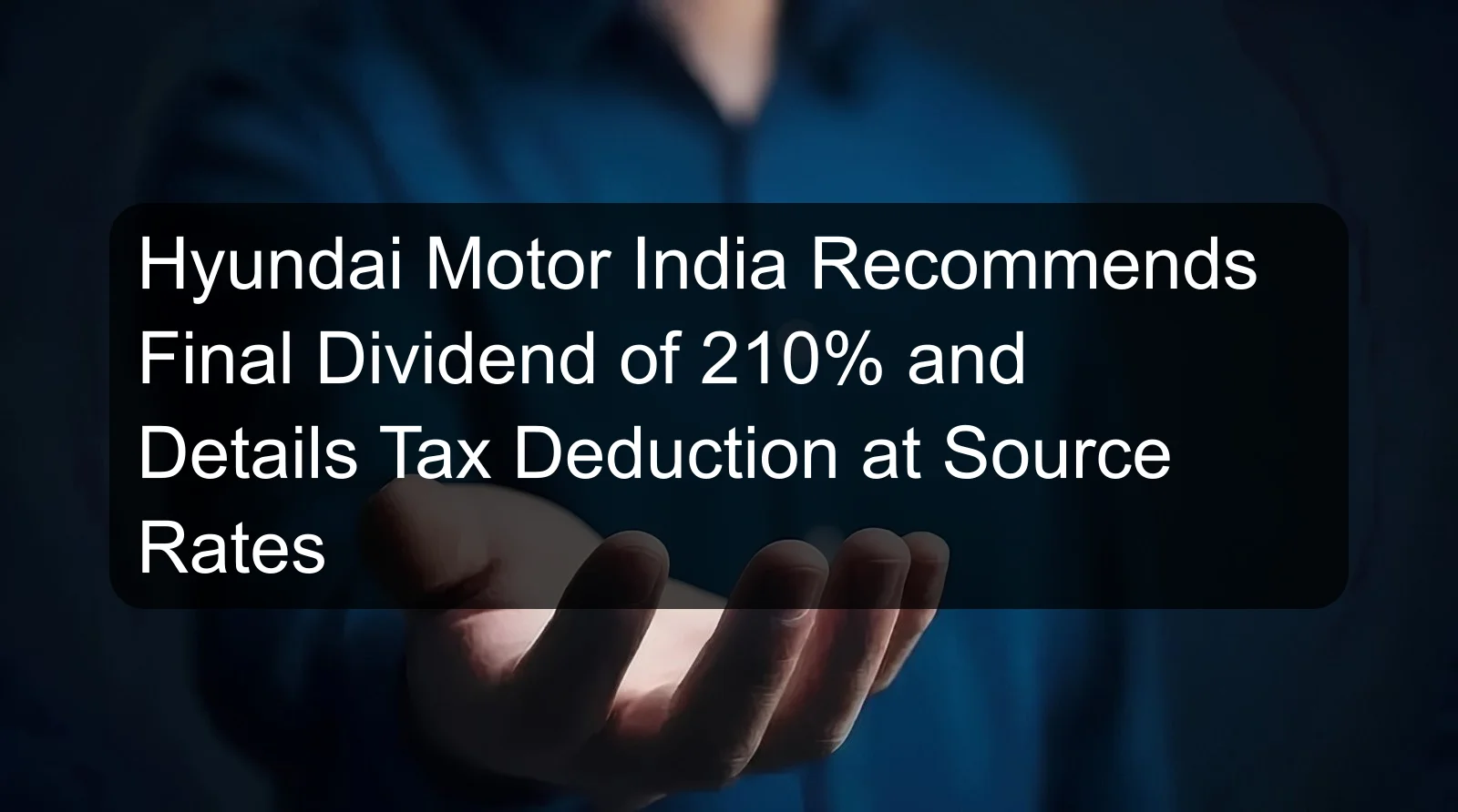 Hyundai Motor India Recommends Final Dividend of 210% and Details Tax Deduction at Source Rates