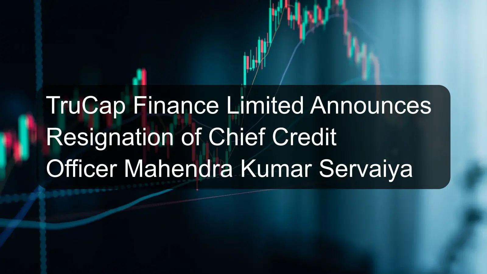 TruCap Finance Limited Announces Resignation of Chief Credit Officer Mahendra Kumar Servaiya