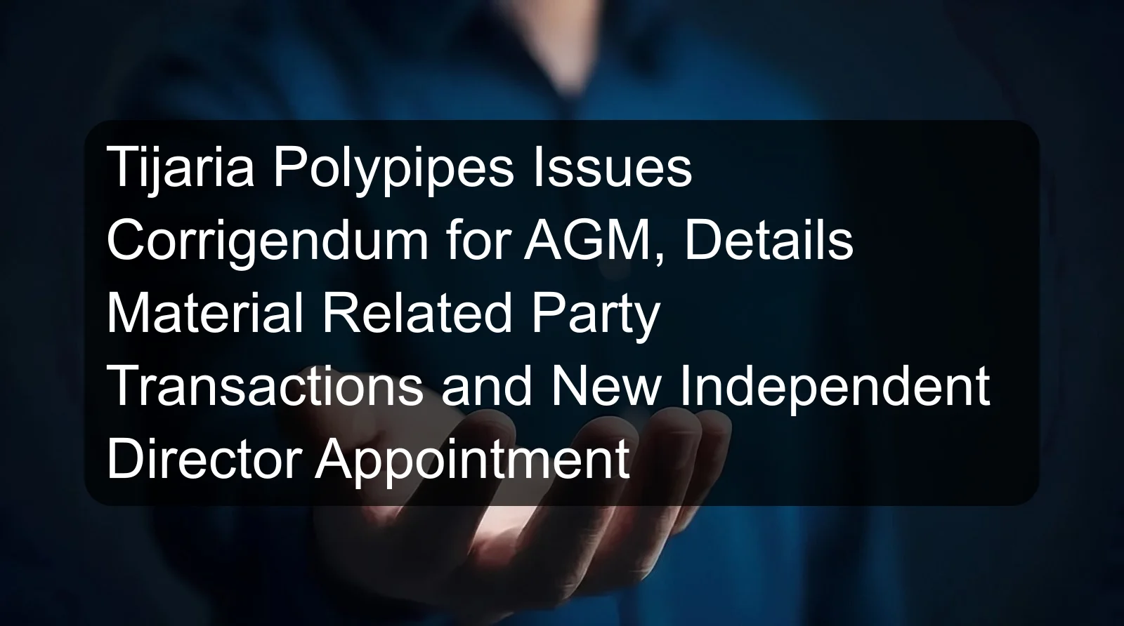 Tijaria Polypipes Issues Corrigendum for AGM, Details Material Related Party Transactions and New Independent Director Appointment Tijaria Polypipes Issues Corrigendum for AGM, Details Material Related Party Transactions and New Independent Director Appointment