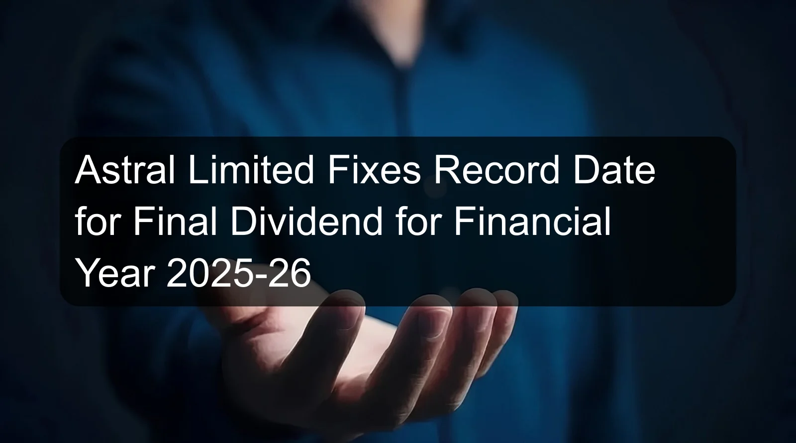 Astral Limited Fixes Record Date for Final Dividend for Financial Year 2025-26 Astral Limited Fixes Record Date for Final Dividend for Financial Year 2025-26