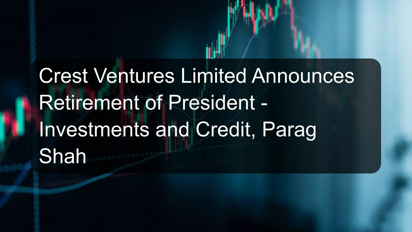 Crest Ventures Limited Announces Retirement of President - Investments and Credit, Parag Shah Crest Ventures Limited Announces Retirement of President - Investments and Credit, Parag Shah