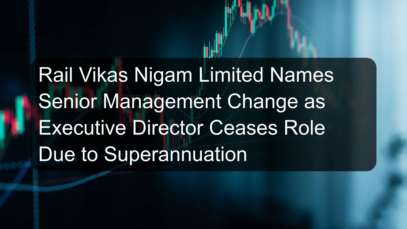 Rail Vikas Nigam Limited Names Senior Management Change as Executive Director Ceases Role Due to Superannuation Rail Vikas Nigam Limited Names Senior Management Change as Executive Director Ceases Role Due to Superannuation