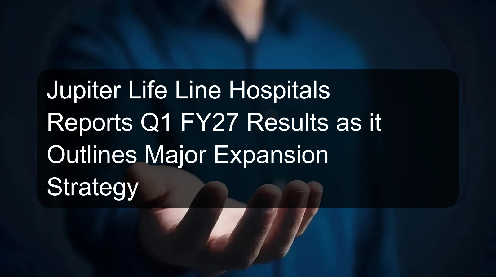 Jupiter Life Line Hospitals Reports Q1 FY27 Results as it Outlines Major Expansion Strategy Jupiter Life Line Hospitals Reports Q1 FY27 Results as it Outlines Major Expansion Strategy