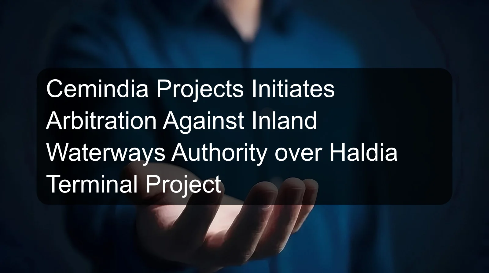 Cemindia Projects Initiates Arbitration Against Inland Waterways Authority over Haldia Terminal Project Cemindia Projects Initiates Arbitration Against Inland Waterways Authority over Haldia Terminal Project
